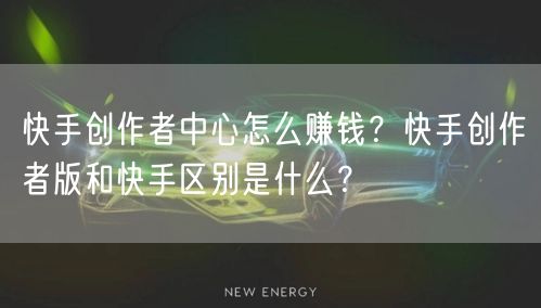 快手创作者中心怎么赚钱？快手创作者版和快手区别是什么？
