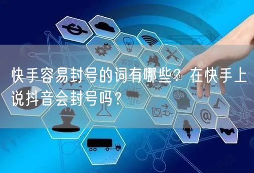 快手容易封号的词有哪些？在快手上说抖音会封号吗？