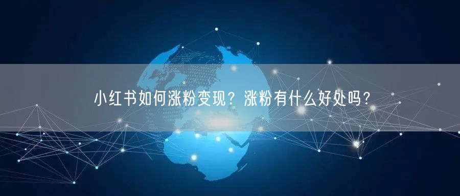 小红书如何涨粉变现？涨粉有什么好处吗？