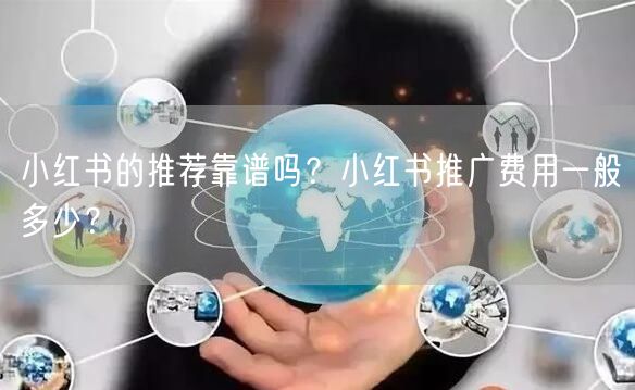 小红书的推荐靠谱吗？小红书推广费用一般多少？