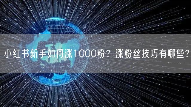 小红书新手如何涨1000粉？涨粉丝技巧有哪些？