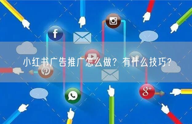 小红书广告推广怎么做？有什么技巧？