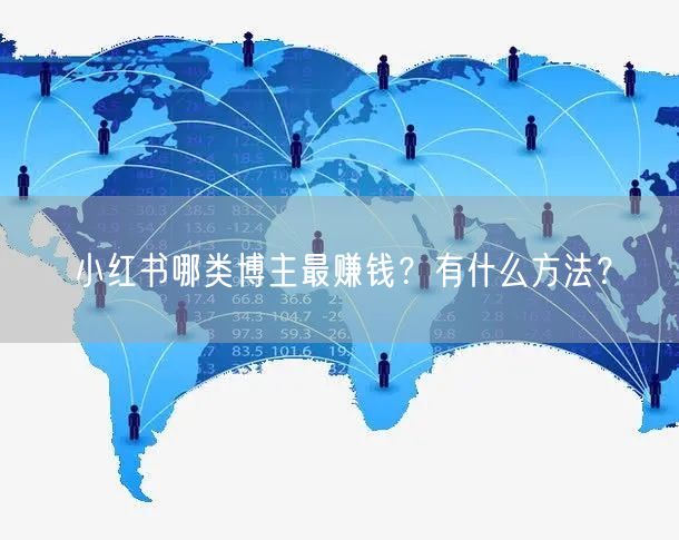 小红书哪类博主最赚钱？有什么方法？