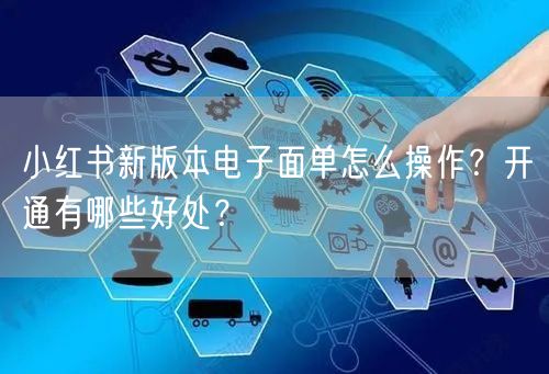 小红书新版本电子面单怎么操作？开通有哪些好处？