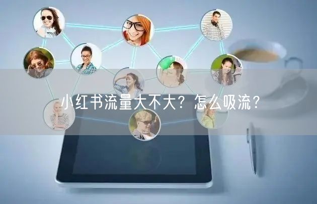 小红书流量大不大？怎么吸流？