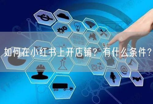如何在小红书上开店铺？有什么条件？