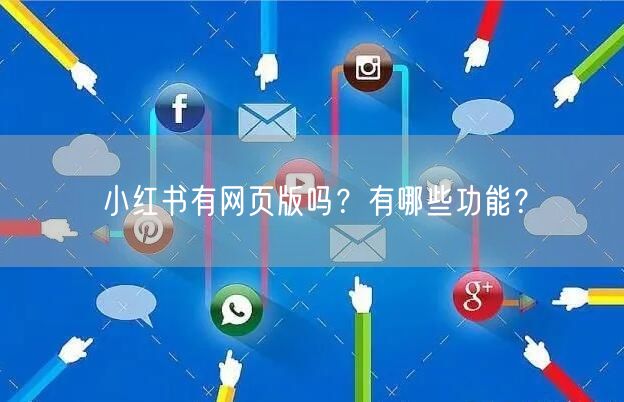 小红书有网页版吗？有哪些功能？