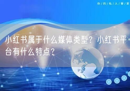 小红书属于什么媒体类型？小红书平台有什么特点？