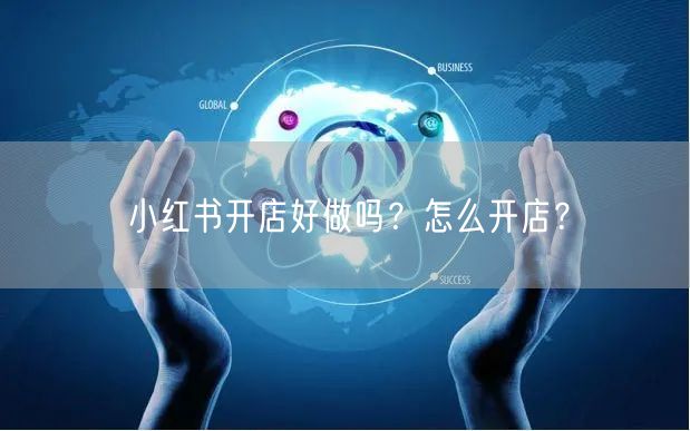 小红书开店好做吗？怎么开店？