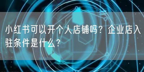 小红书可以开个人店铺吗？企业店入驻条件是