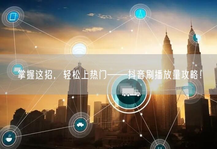 掌握这招，轻松上热门——抖音刷播放量攻略！