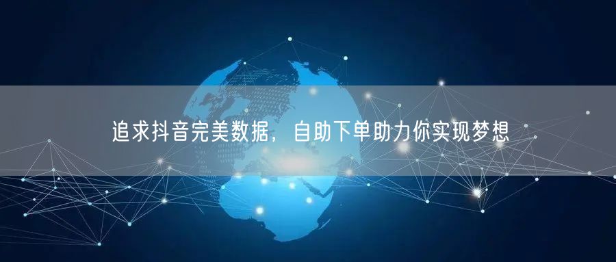 追求抖音完美数据，自助下单助力你实现梦想