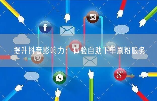提升抖音影响力：体验自助下单刷粉服务