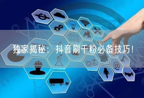 独家揭秘：抖音刷千粉必备技巧！