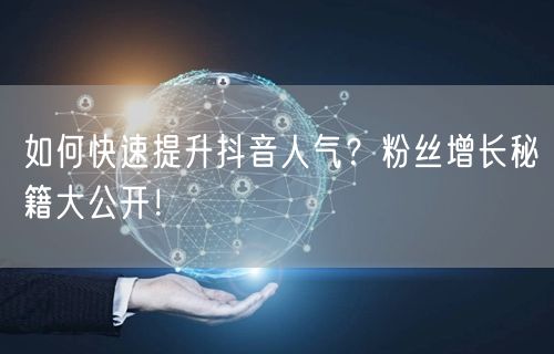 如何快速提升抖音人气？粉丝增长秘籍大公开！