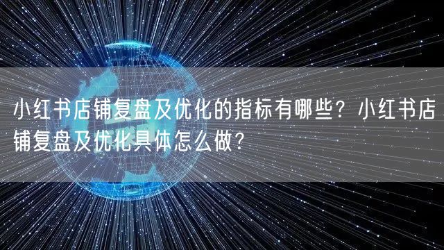 小红书店铺复盘及优化的指标有哪些？小红书店铺复盘及优化具体怎