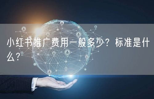 小红书推广费用一般多少？标准是什么？
