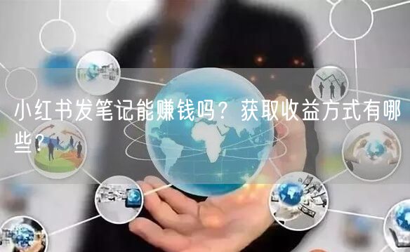 小红书发笔记能赚钱吗？获取收益方式有哪些