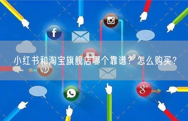 小红书和淘宝旗舰店哪个靠谱？怎么购买？
