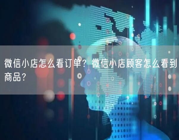 微信小店怎么看订单？微信小店顾客怎么看到商品？
