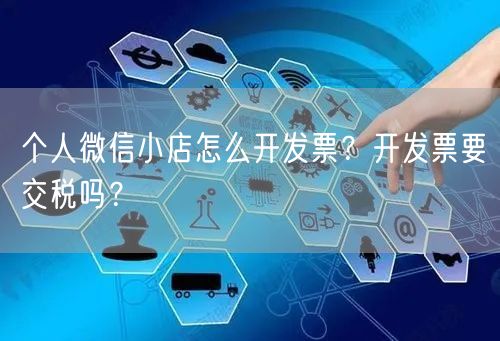 个人微信小店怎么开发票？开发票要交税吗？