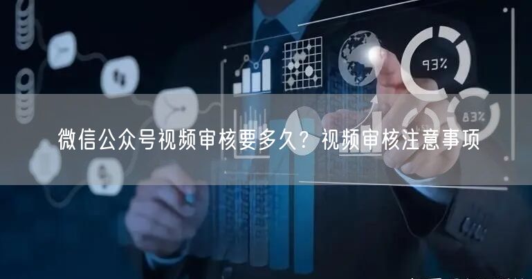 微信公众号视频审核要多久？视频审核注意事项