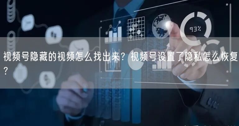 视频号隐藏的视频怎么找出来？视频号设置了隐私怎么恢复？