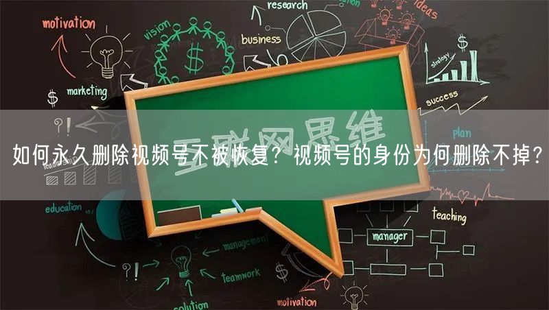 如何永久删除视频号不被恢复？视频号的身份为何删除不掉？