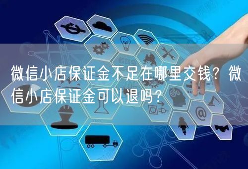 微信小店保证金不足在哪里交钱？微信小店保证金可以退吗？