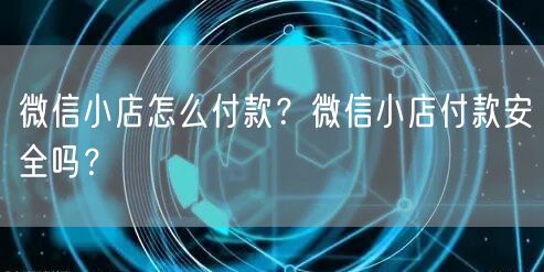 微信小店怎么付款？微信小店付款安全吗？