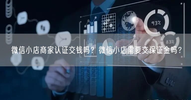 微信小店商家认证交钱吗？微信小店需要交保证金吗？