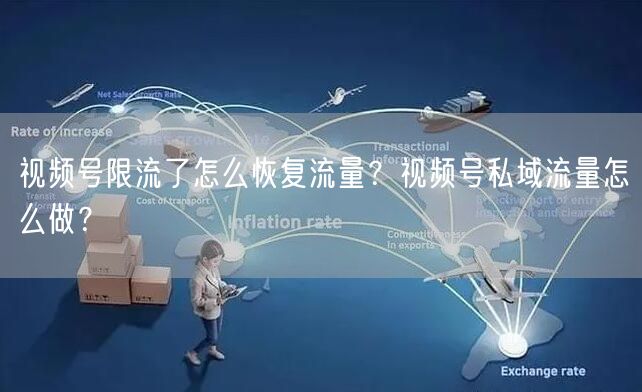 视频号限流了怎么恢复流量？视频号私域流量怎么做？