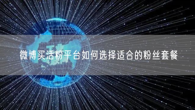 微博买活粉平台如何选择适合的粉丝套餐