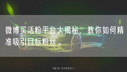 微博买活粉平台大揭秘，教你如何精准吸引目标粉丝。