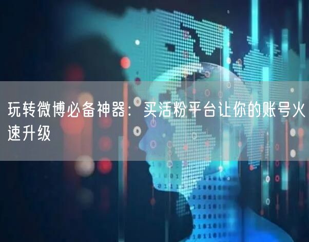 玩转微博必备神器：买活粉平台让你的账号火速升级