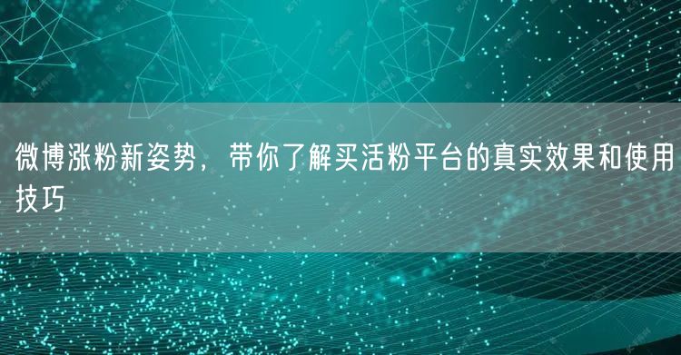 微博涨粉新姿势，带你了解买活粉平台的真实效果和使用技巧