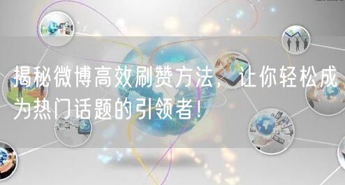 揭秘微博高效刷赞方法，让你轻松成为热门话题的引领者！