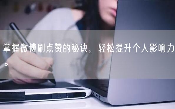 掌握微博刷点赞的秘诀，轻松提升个人影响力。