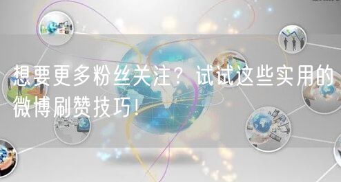 想要更多粉丝关注？试试这些实用的微博刷赞技巧！