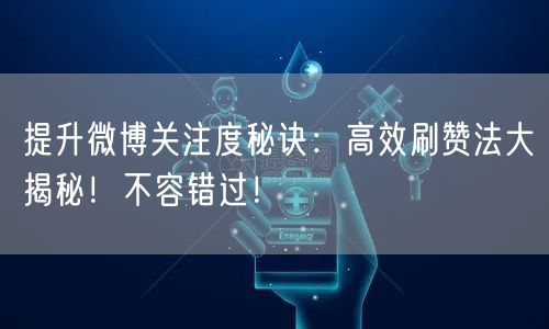 提升微博关注度秘诀：高效刷赞法大揭秘！不容错过！