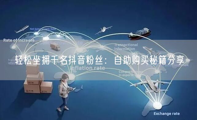 轻松坐拥千名抖音粉丝：自助购买秘籍分享
