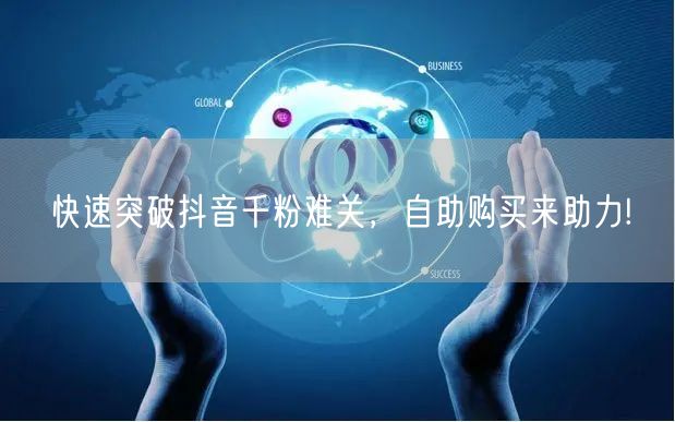 快速突破抖音千粉难关，自助购买来助力!