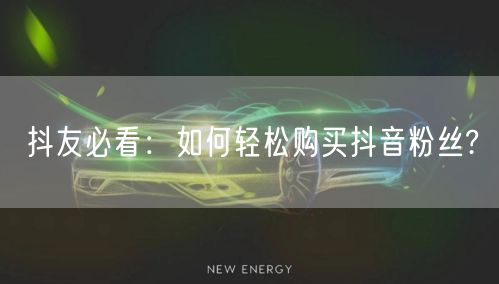 抖友必看：如何轻松购买抖音粉丝?