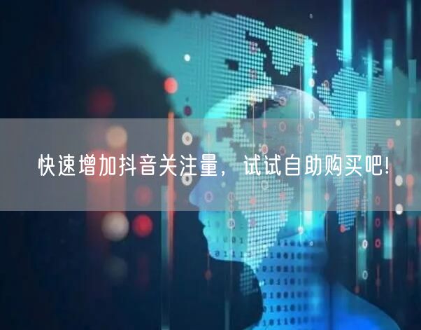快速增加抖音关注量，试试自助购买吧!
