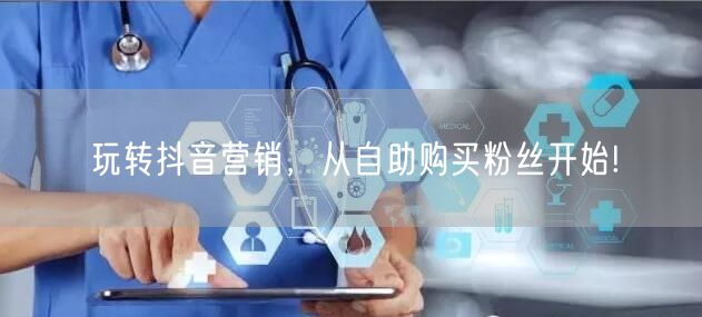 玩转抖音营销，从自助购买粉丝开始!