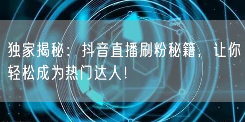 独家揭秘：抖音直播刷粉秘籍，让你轻松成为