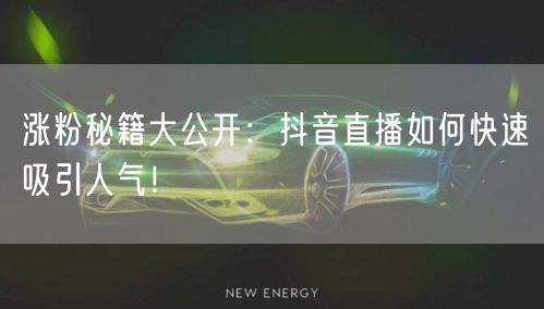 涨粉秘籍大公开：抖音直播如何快速吸引人气