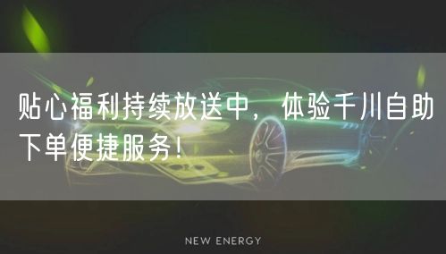 贴心福利持续放送中，体验千川自助下单便捷
