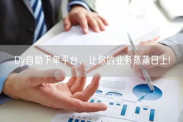 Dy自助下单平台，让你的业务蒸蒸日上!