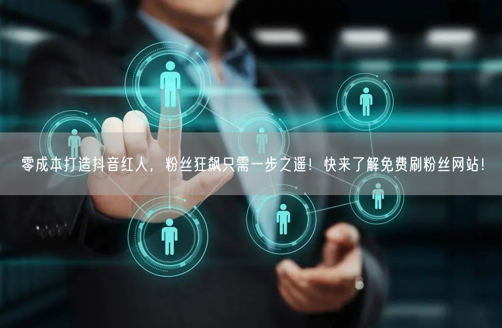 零成本打造抖音红人，粉丝狂飙只需一步之遥！快来了解免费刷粉丝网站！